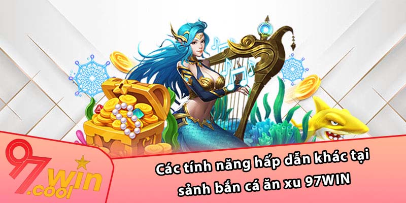 Các tính năng hấp dẫn khác tại sảnh bắn cá ăn xu 97WIN