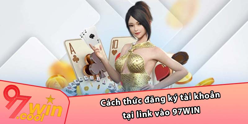 Cách thức đăng ký tài khoản tại link vào 97WIN