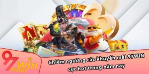 Chiêm ngưỡng các khuyến mãi 97WIN cực hot trong năm nay 