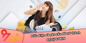 Điều kiện và yêu cầu để trở thành đại lý 97WIN