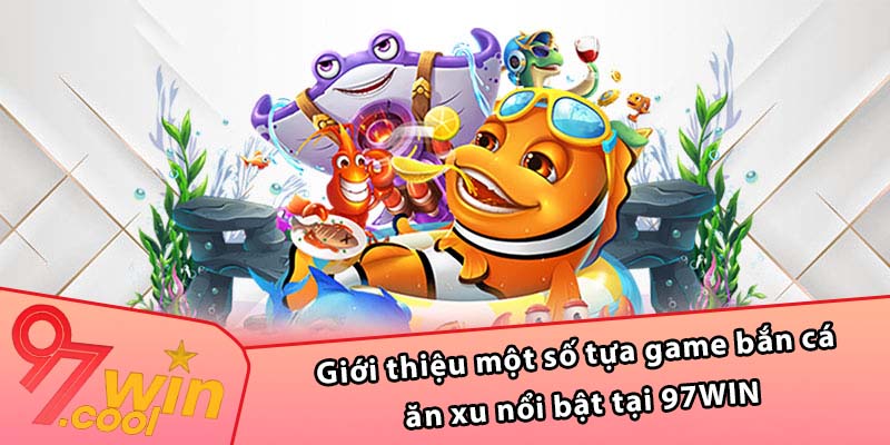 Giới thiệu một số tựa game bắn cá ăn xu nổi bật tại 97WIN