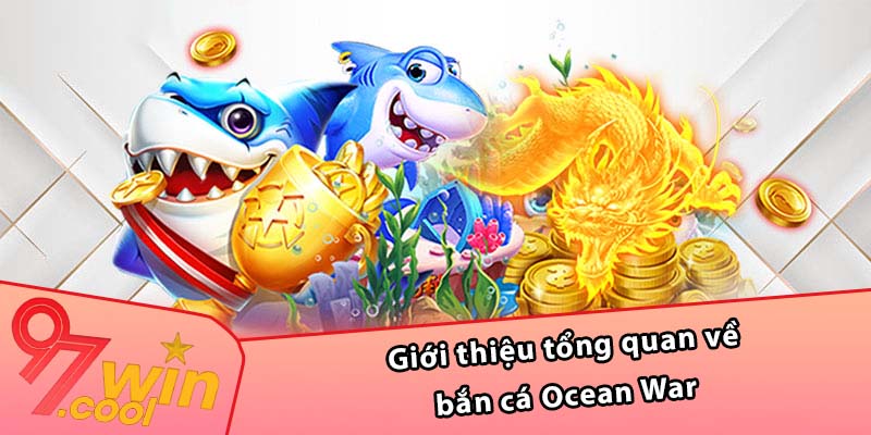 Giới thiệu tổng quan về bắn cá Ocean War