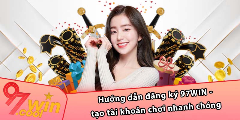 Hướng dẫn đăng ký 97WIN - tạo tài khoản chơi nhanh chóng