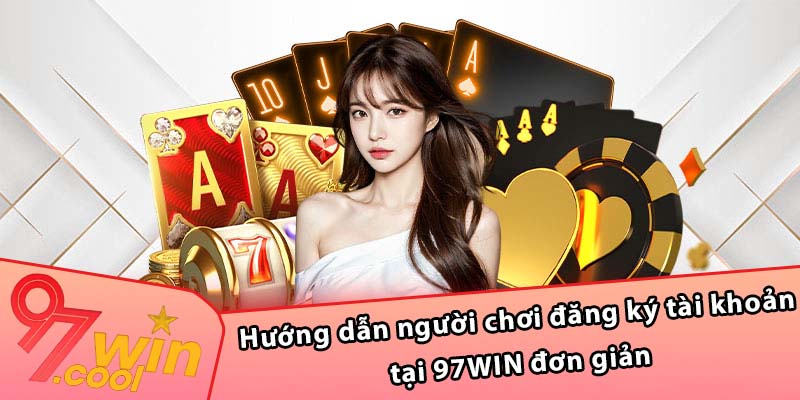 Hướng dẫn người chơi đăng ký tài khoản tại 97WIN đơn giản