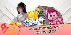 Hướng dẫn rút tiền 97WIN - Các bước chi tiết