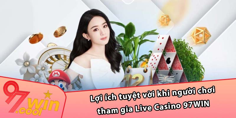 Lợi ích tuyệt vời khi người chơi tham gia Live Casino 97WIN