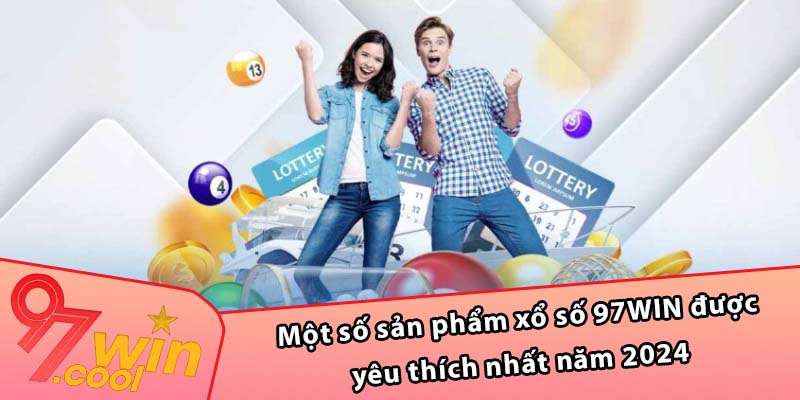 Một số sản phẩm xổ số 97WIN được yêu thích nhất năm 2024