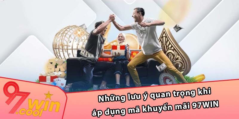 Những lưu ý quan trọng khi áp dụng mã khuyến mãi 97WIN