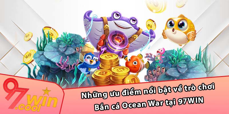 Những ưu điểm nổi bật về trò chơi Bắn cá Ocean War tại 97WIN