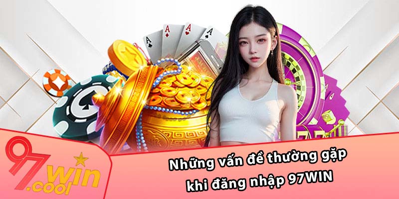 Những vấn đề thường gặp khi đăng nhập 97WIN