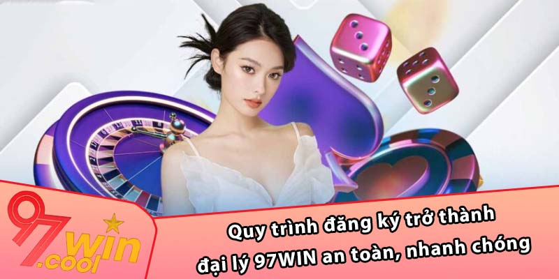 Quy trình đăng ký trở thành đại lý 97WIN an toàn, nhanh chóng